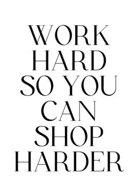 Work Hard So You Can Shop 