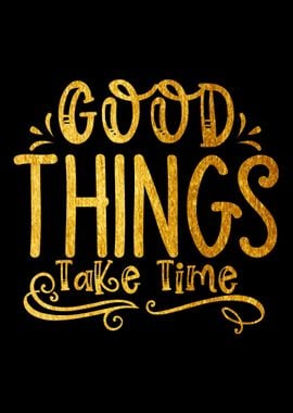 Good Things Take Time