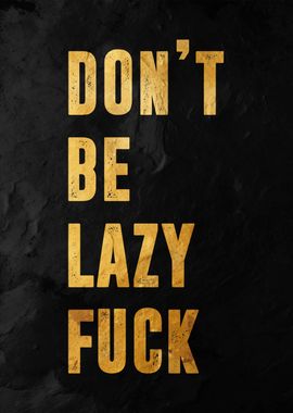 dont be lazy fuck