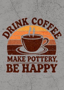 Drink Coffee, Make Pottery, Be Happy