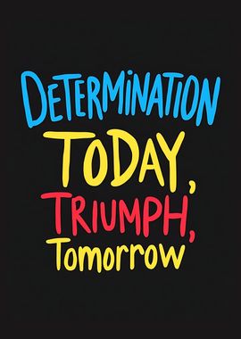 Determination Today, Triumph Tomorrow