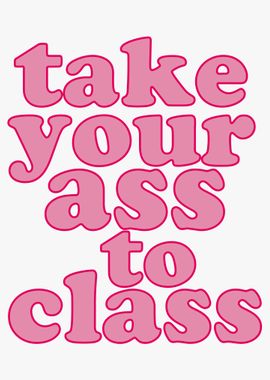 Take Your Ass to Class