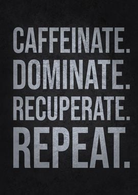 Caffeinate, Dominate, Recuperate, Repeat – Motivational 