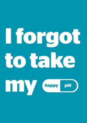 I forgot to take my happy pill