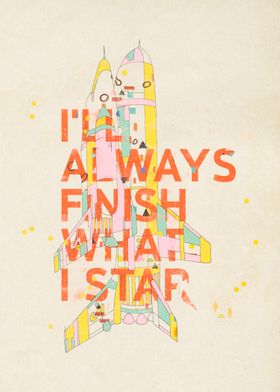 I'LL ALWAYS FINISH WHAT I STAR...