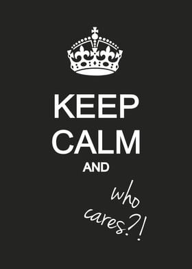 Keep calm and who cares?! Black and white funny poster ... 