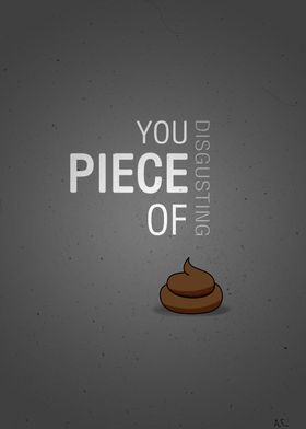 You disgusting Piece of...