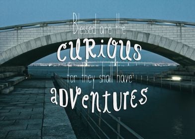 Blessed are the Curious for They Shall Have Adventures  ... 