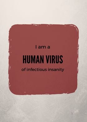 I am a human virus of infectious insanity