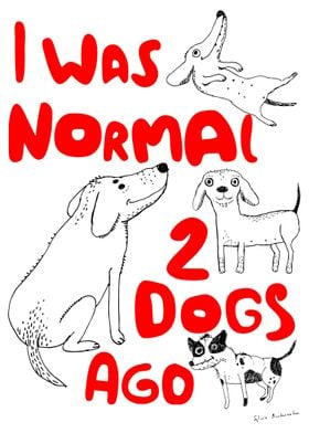 I was normal 2 dogs ago