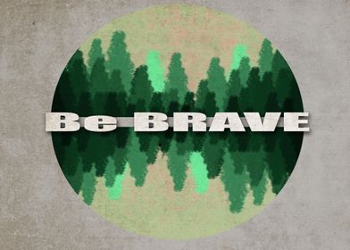 Be Brave ....