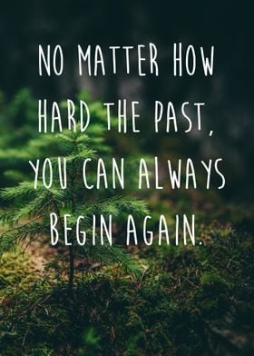 No matter how hard the past. You can always begin again ... 