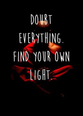 Doubt everything. Find your own light. -The Buddha