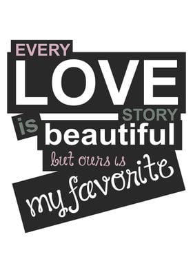 Every love story is beautiful but ours is my favorite.  ... 