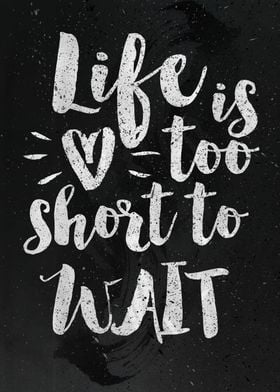 Life is too short to wait