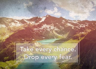 Take every chance. Drop every fear.