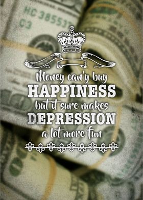 Money can't buy happiness but it sure makes depression  ... 