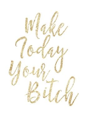 Make Today Your Bitch gold glitter and brush script by  ... 