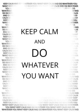 Keep Calm and do whatever you want