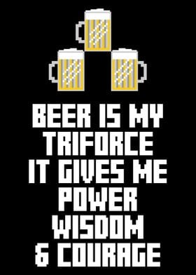 Beer is my triforce. It gives me power, wisdom and cour ... 