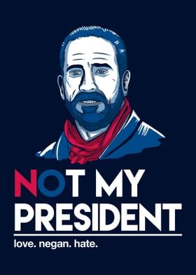 Not my president. love negan hate