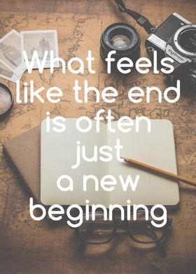 What feels like the end is often just a new beginning.  ... 