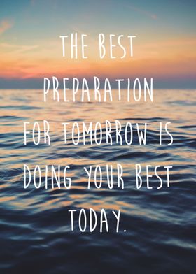 The best preparation for tomorrow is doing your best to ... 