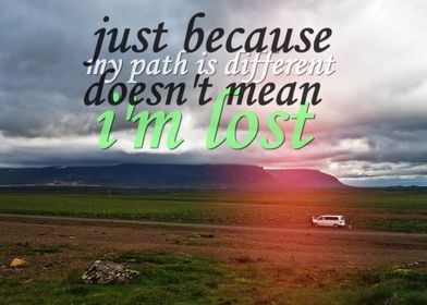 Just because my path is different doesn't mean i'm lost ... 