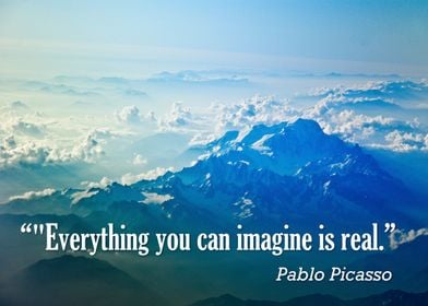 "Everything you can imagine is real." - Pablo Picasso