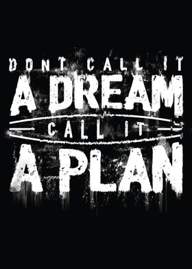 "A PLAN" - from the famous quote "Don't Call It A Dream ... 