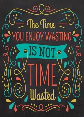 The time you enjoy wasting is not time wasted 