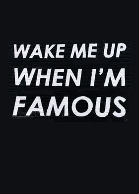 Wake me up when im famous