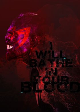 I will bathe in your blood