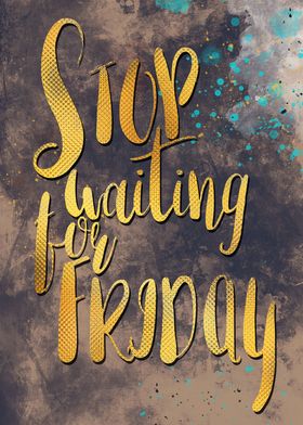 Stop waiting for friday 