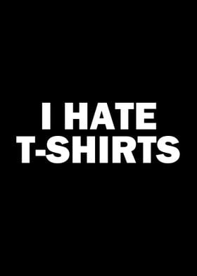 I hate t-shirts