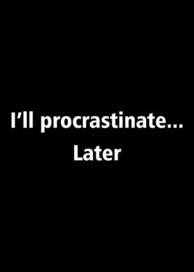 Ill procrastinate later