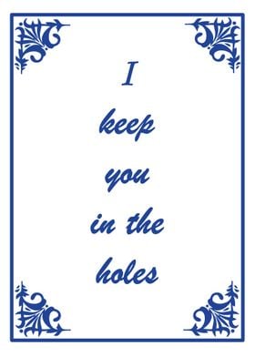 I keep you in the holes