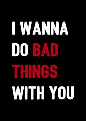 I wanna do bad things