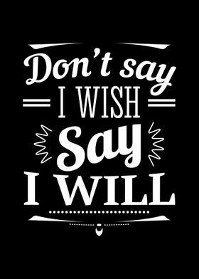 Dont Say I Wish Say I Will