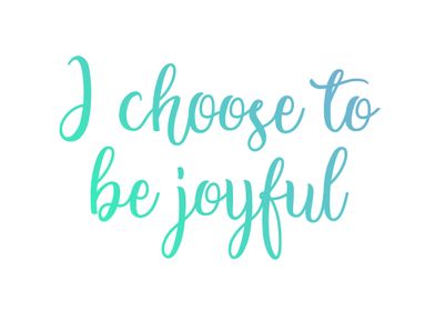 I choose to be joyful 
