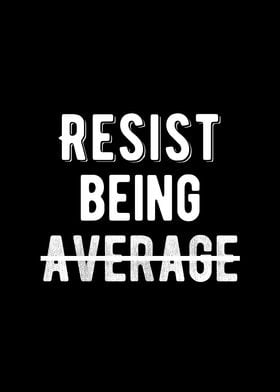 Resist Being Average Quote