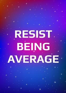 Resist being average