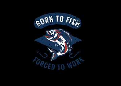 born to fish forced to wor