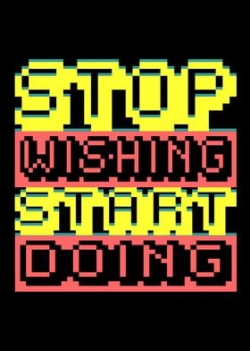 STOP WISHING START DOING