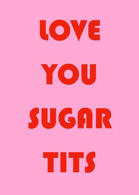 Love You Sugar Tits