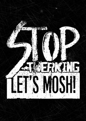 Stop Twerking Lets Mosh