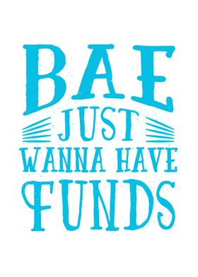 Bae just wanna have funds