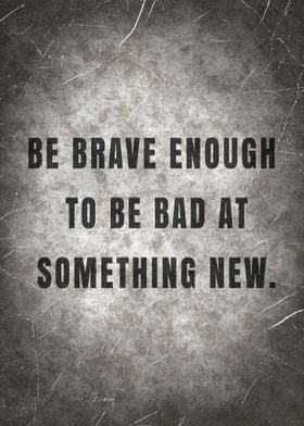 BE BRAVE ENOUGH TO BE BAD