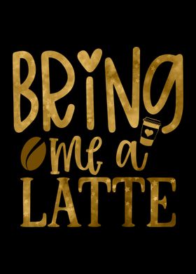 Bring me a Latte