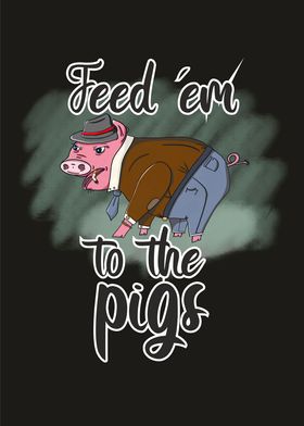 Feed em to the pigs